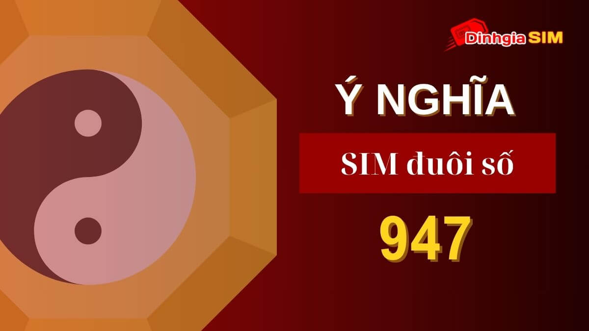 Luận giải ý nghĩa phong thủy đuôi sim 947. Giá trị đuôi số điện thoại 947