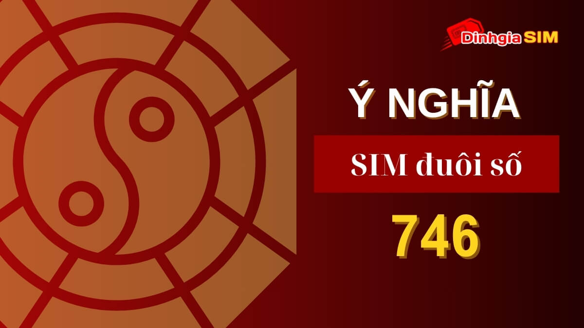 Số điện thoại đuôi 746 có ý nghĩa gì? Đuôi sim 746 có giá trị cao không?