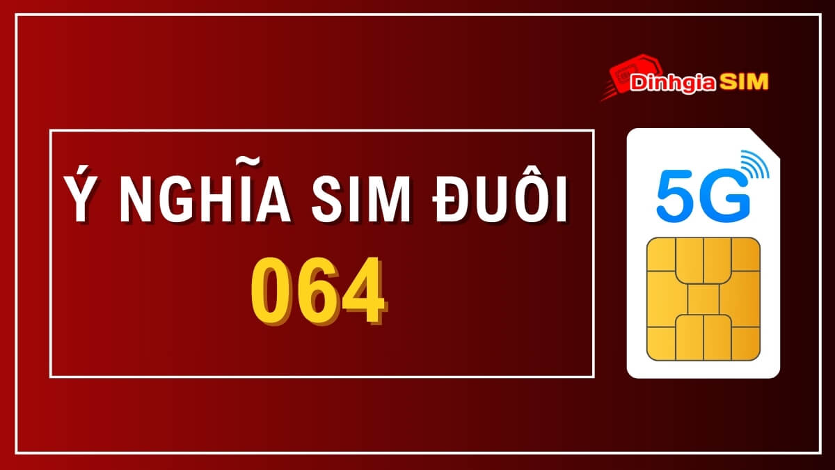 Đuôi sim 064 có ý nghĩa gì? Sim đuôi 064 có tốt không?