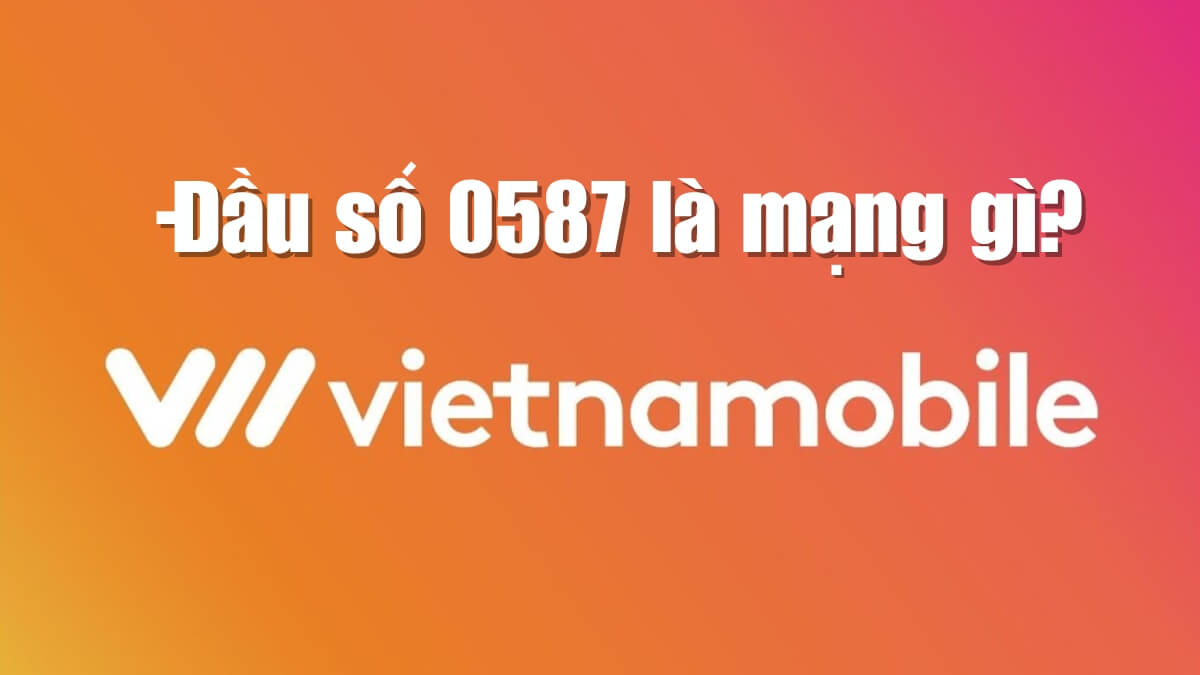 Đầu số điện thoại 0587 là mạng gì? Mua sim số đẹp với đầu số 0587