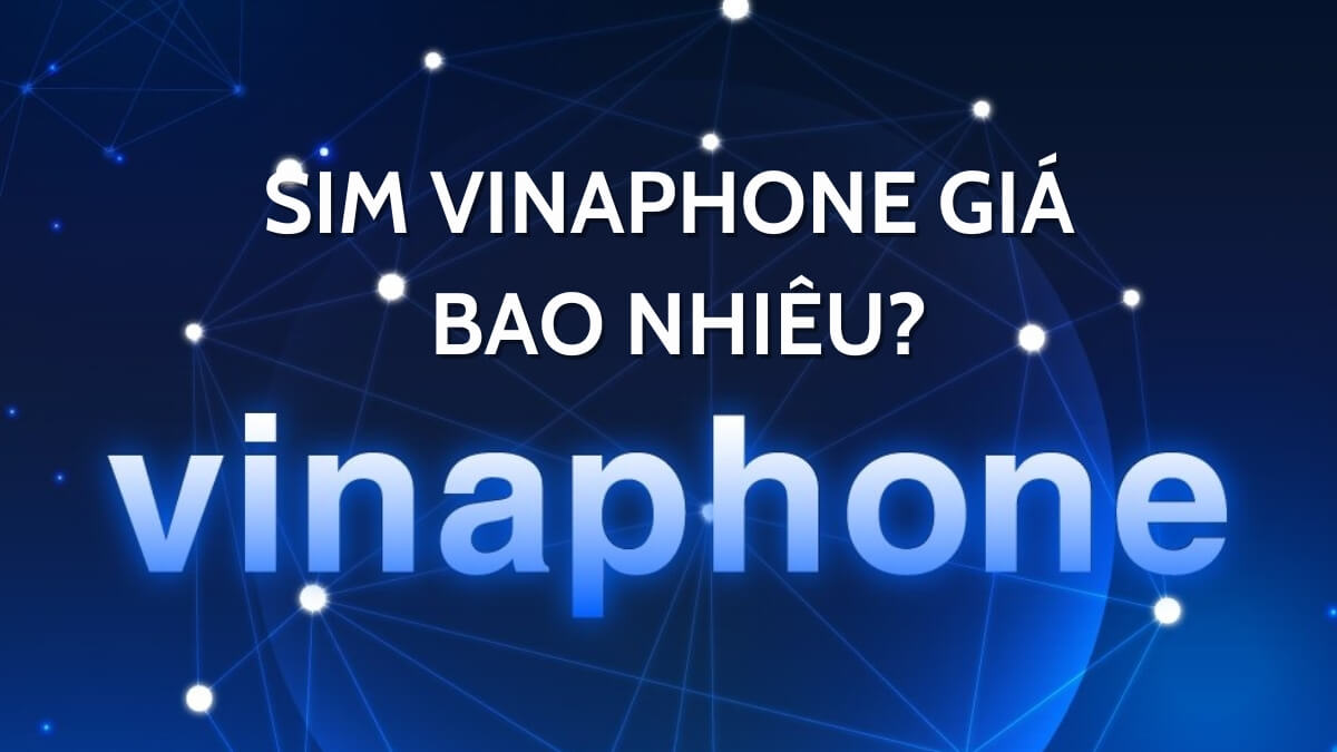 Sim Vinaphone giá bao nhiêu? Giá trị sim số đẹp nhà mạng Vinaphone